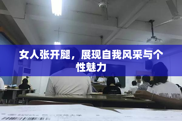 女人张开腿,展现自我风采与个性魅力