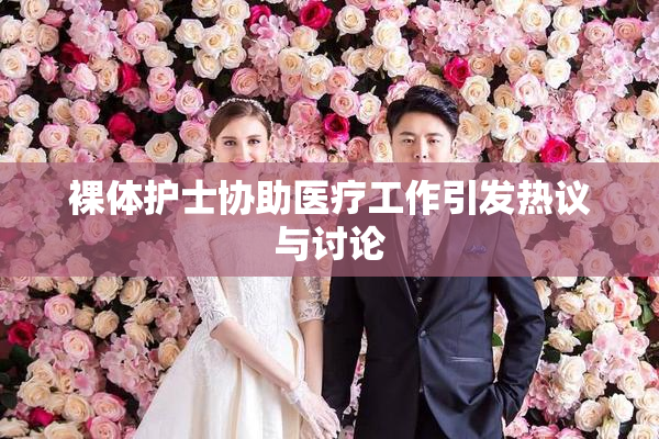 裸体护士协助医疗工作引发热议与讨论
