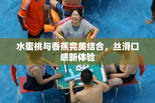 水蜜桃与香蕉完美结合，丝滑口感新体验