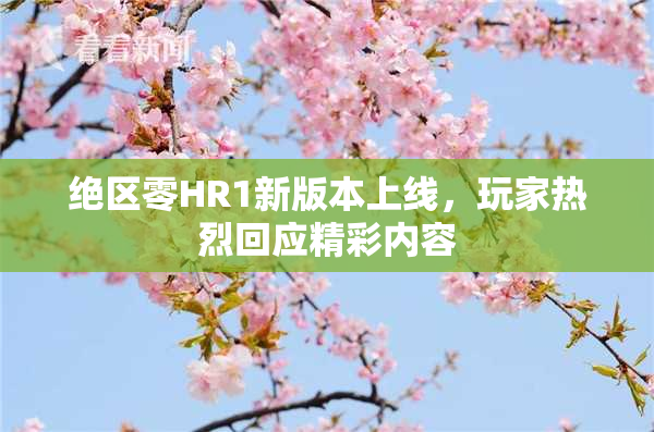 绝区零HR1新版本上线，玩家热烈回应精彩内容