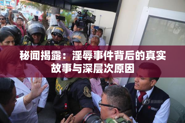 秘闻揭露：淫辱事件背后的真实故事与深层次原因