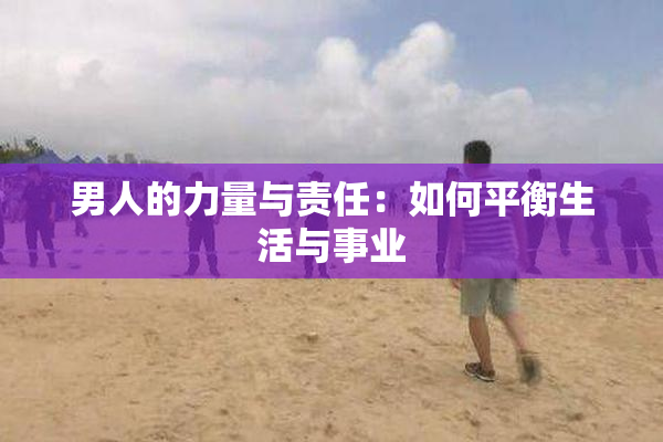 男人的力量与责任：如何平衡生活与事业
