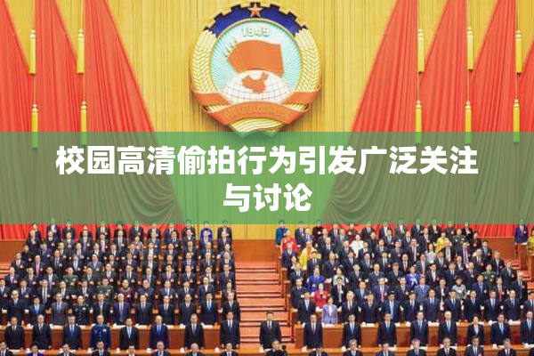 校园高清偷拍行为引发广泛关注与讨论