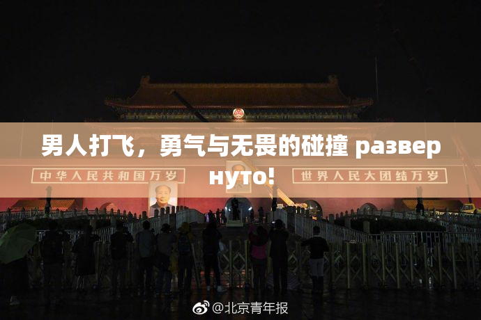 男人打飞，勇气与无畏的碰撞 развернуто!