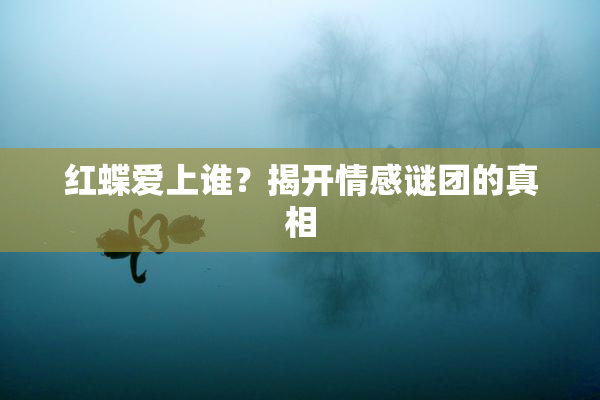 红蝶爱上谁？揭开情感谜团的真相