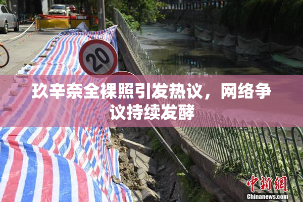 玖辛奈全裸照引发热议，网络争议持续发酵
