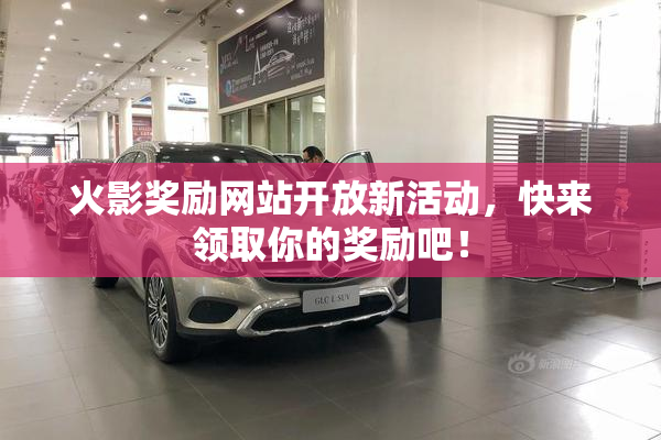 火影奖励网站开放新活动，快来领取你的奖励吧！