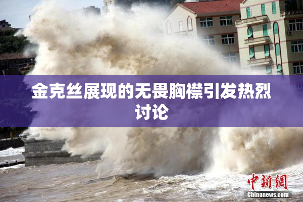 金克丝展现的无畏胸襟引发热烈讨论
