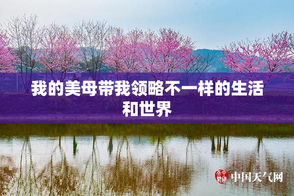 我的美母带我领略不一样的生活和世界