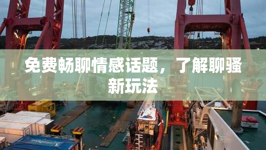 免费畅聊情感话题，了解聊骚新玩法
