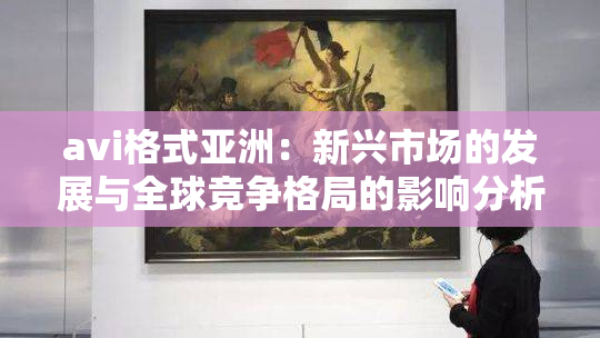 avi格式亚洲：新兴市场的发展与全球竞争格局的影响分析