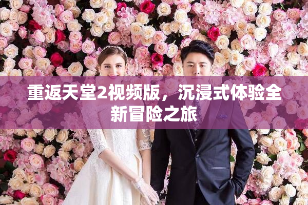 重返天堂2视频版，沉浸式体验全新冒险之旅