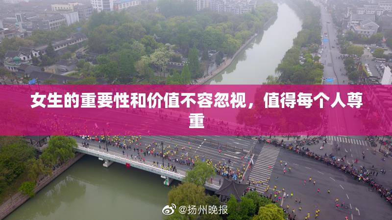 女生的重要性和价值不容忽视，值得每个人尊重
