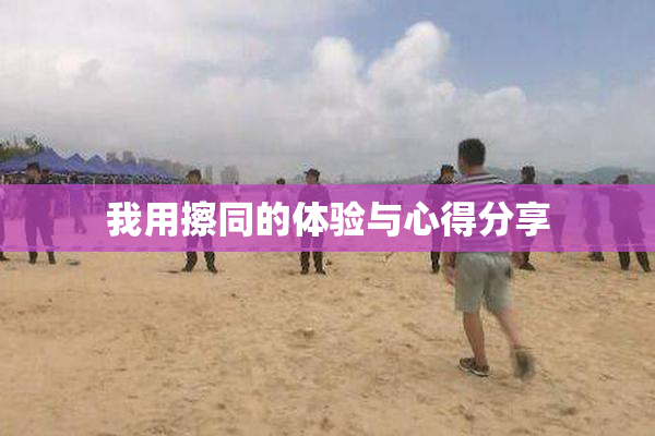 我用擦同的体验与心得分享