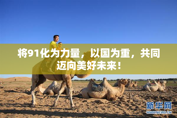 将91化为力量，以国为重，共同迈向美好未来！
