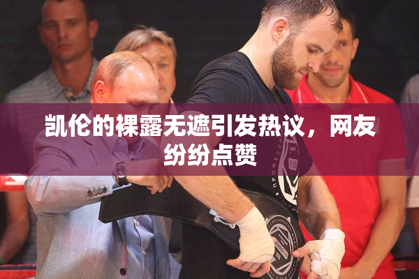 凯伦的裸露无遮引发热议，网友纷纷点赞