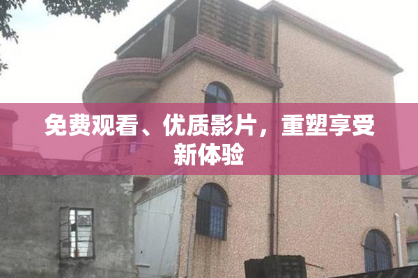 免费观看、优质影片，重塑享受新体验