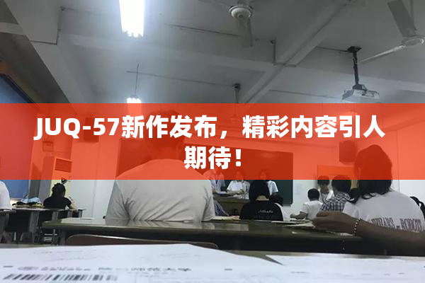 JUQ-57新作发布，精彩内容引人期待！