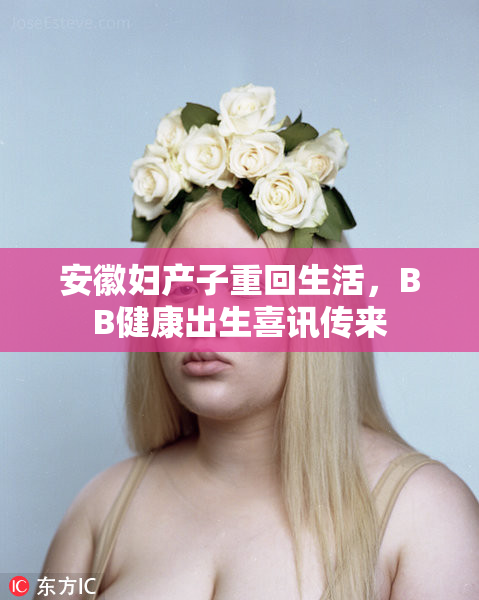 安徽妇产子重回生活,BB健康出生喜讯传来