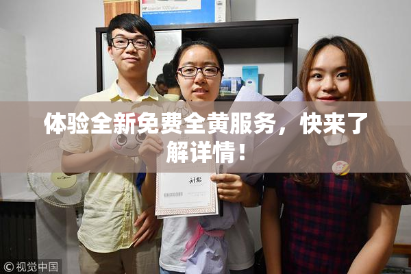 体验全新免费全黄服务，快来了解详情！