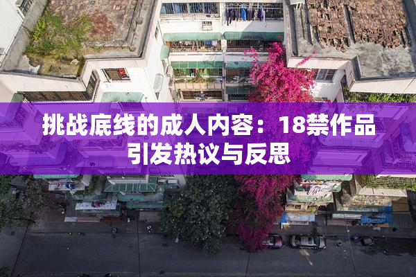 挑战底线的成人内容:18禁作品引发热议与反思