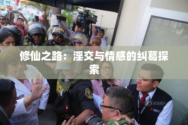 修仙之路：淫交与情感的纠葛探索