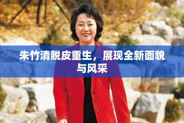 朱竹清脱皮重生，展现全新面貌与风采