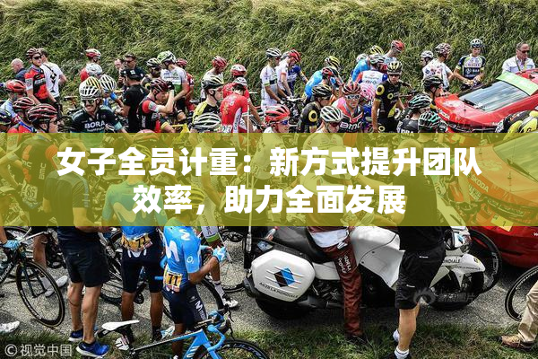 女子全员计重：新方式提升团队效率，助力全面发展