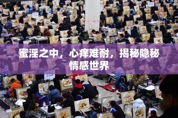 蜜淫之中，心痒难耐，揭秘隐秘情感世界