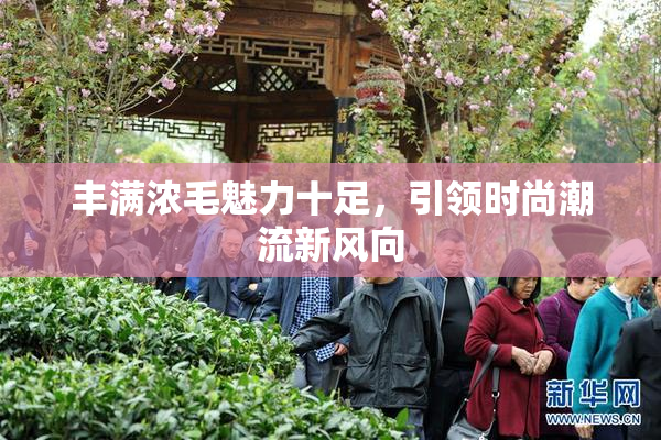 丰满浓毛魅力十足，引领时尚潮流新风向