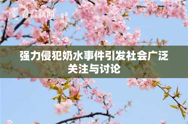 强力侵犯奶水事件引发社会广泛关注与讨论