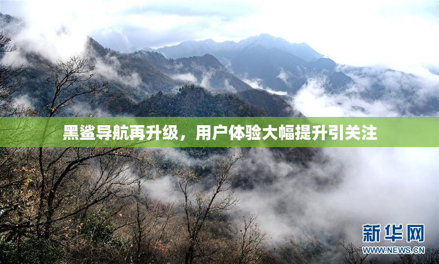 黑鲨导航再升级，用户体验大幅提升引关注