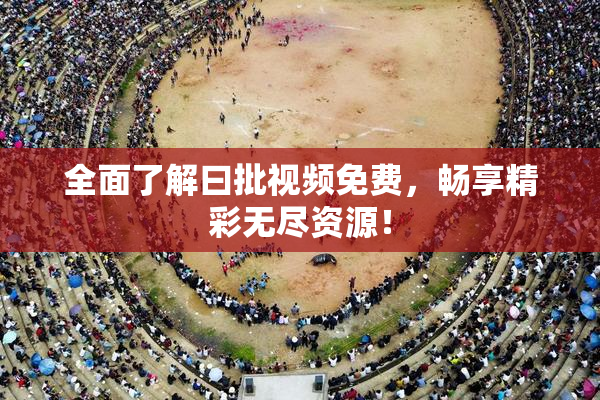 全面了解曰批视频免费，畅享精彩无尽资源！