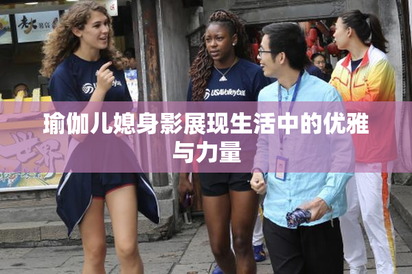 瑜伽儿媳身影展现生活中的优雅与力量