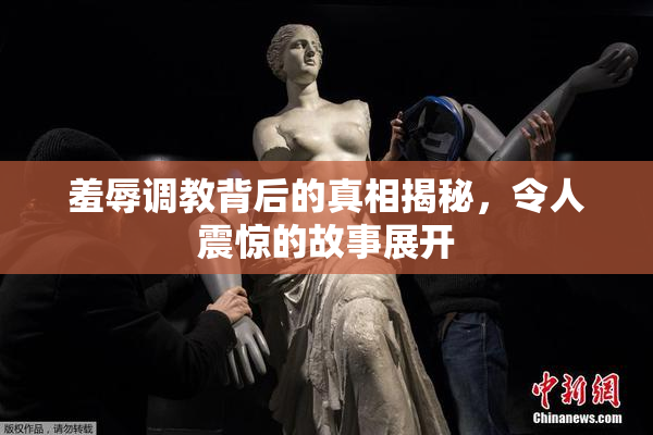羞辱调教背后的真相揭秘，令人震惊的故事展开