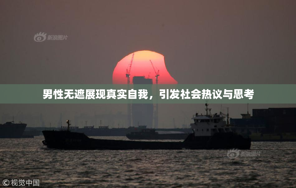 男性无遮展现真实自我，引发社会热议与思考