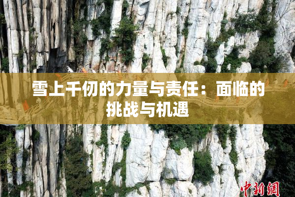 雪上千仞的力量与责任：面临的挑战与机遇