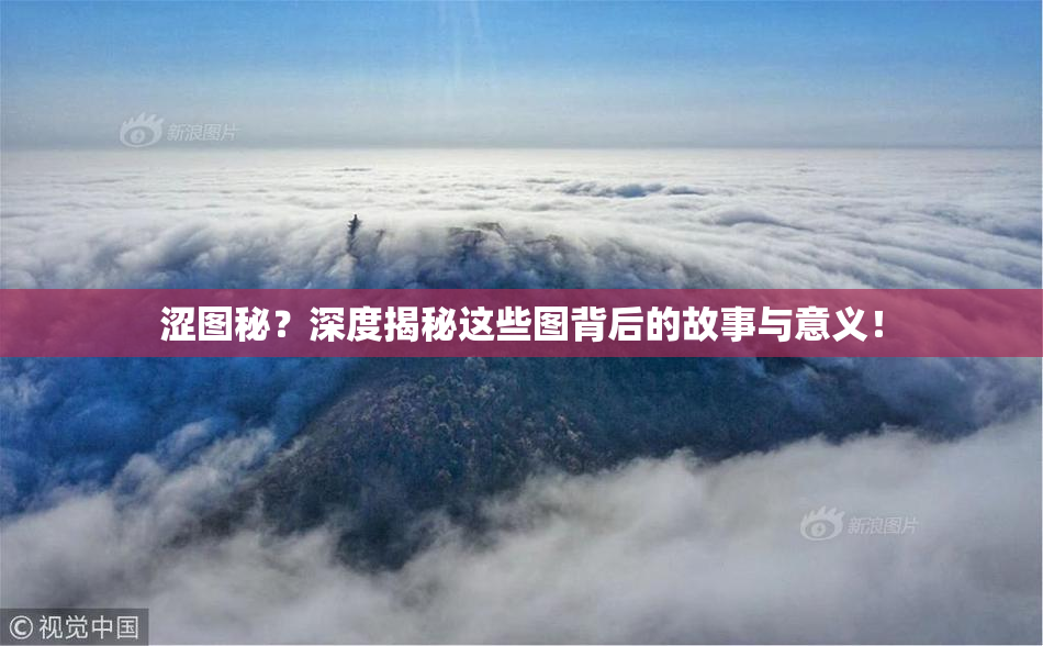 涩图秘？深度揭秘这些图背后的故事与意义！