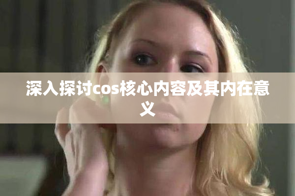 深入探讨cos核心内容及其内在意义