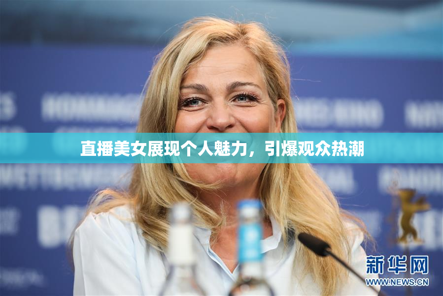 直播美女展现个人魅力，引爆观众热潮