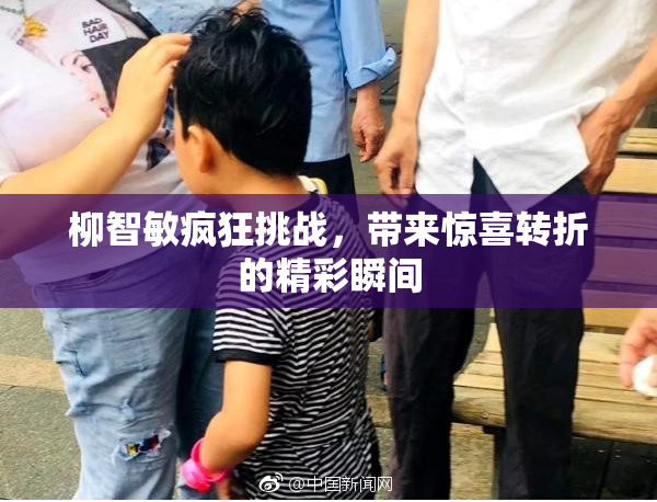 柳智敏疯狂挑战，带来惊喜转折的精彩瞬间