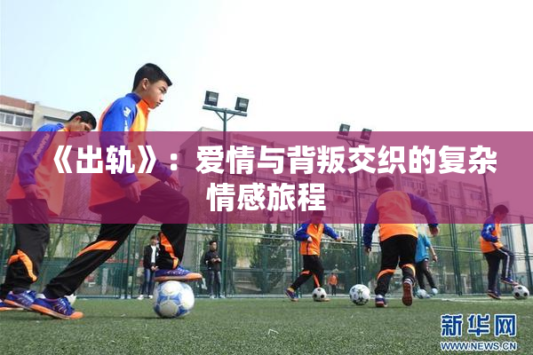 《出轨》：爱情与背叛交织的复杂情感旅程
