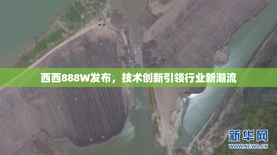 西西888W发布，技术创新引领行业新潮流