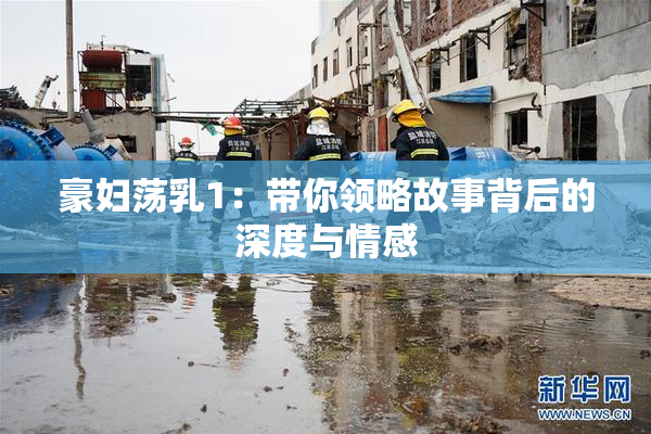 豪妇荡乳1：带你领略故事背后的深度与情感