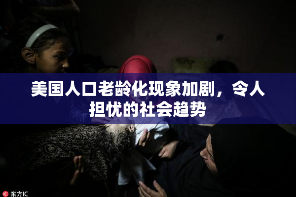 美国人口老龄化现象加剧，令人担忧的社会趋势