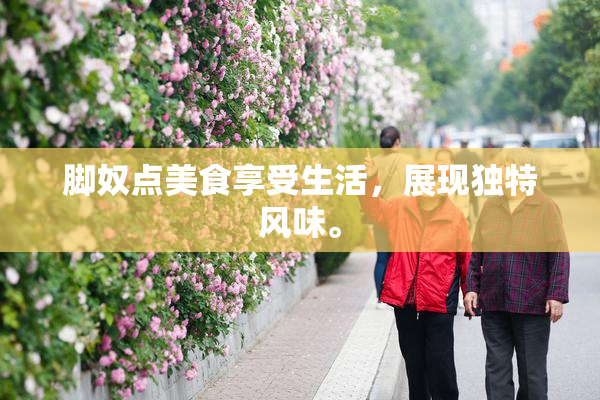 脚奴点美食享受生活，展现独特风味。