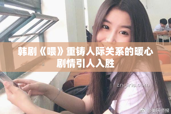 韩剧《喂》重铸人际关系的暖心剧情引人入胜
