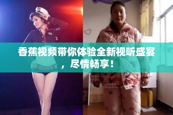 香蕉视频带你体验全新视听盛宴，尽情畅享！