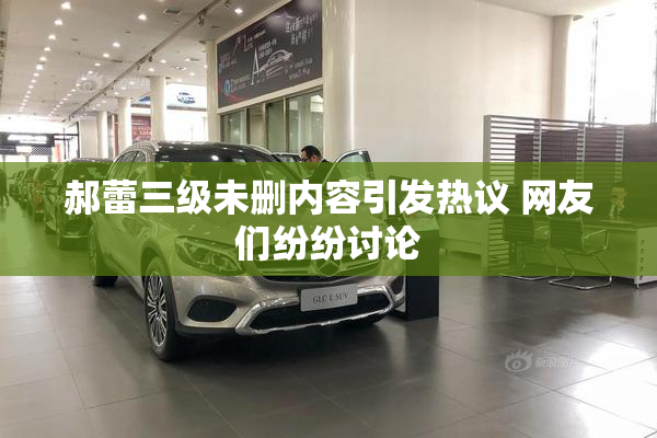 郝蕾三级未删内容引发热议 网友们纷纷讨论