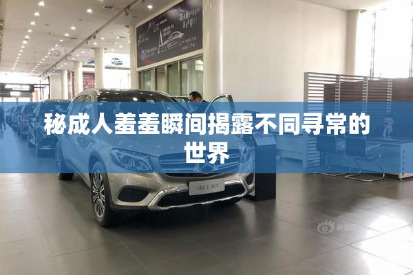 秘成人羞羞瞬间揭露不同寻常的世界